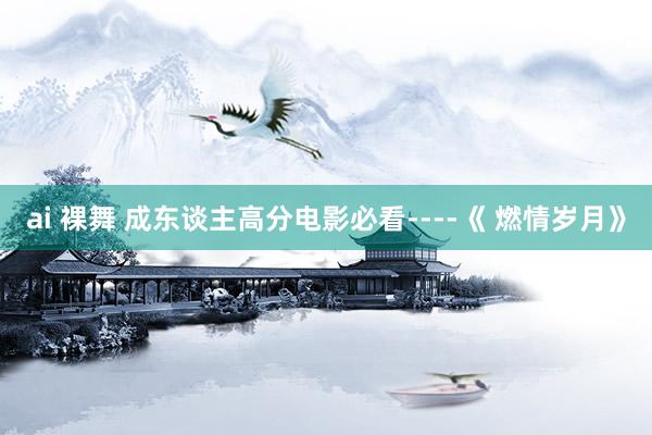 ai 裸舞 成东谈主高分电影必看----《 燃情岁月》