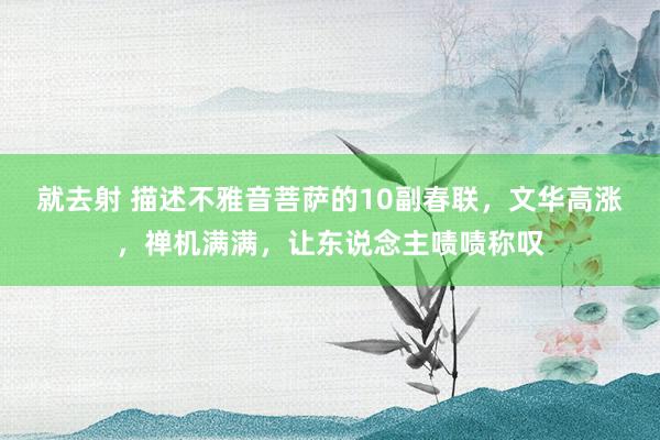 就去射 描述不雅音菩萨的10副春联，文华高涨，禅机满满，让东说念主啧啧称叹