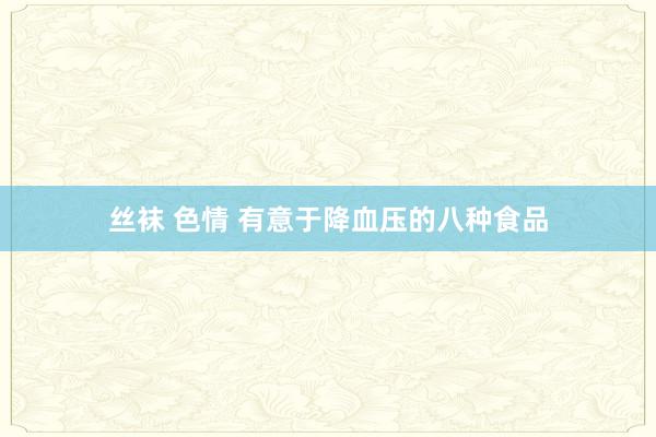 丝袜 色情 有意于降血压的八种食品