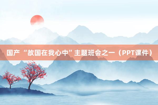 国产 “故国在我心中”主题班会之一（PPT课件）