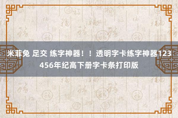 米菲兔 足交 练字神器！！透明字卡练字神器123456年纪高下册字卡条打印版