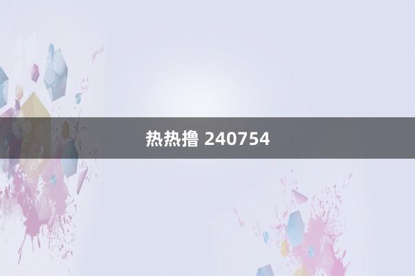 热热撸 240754