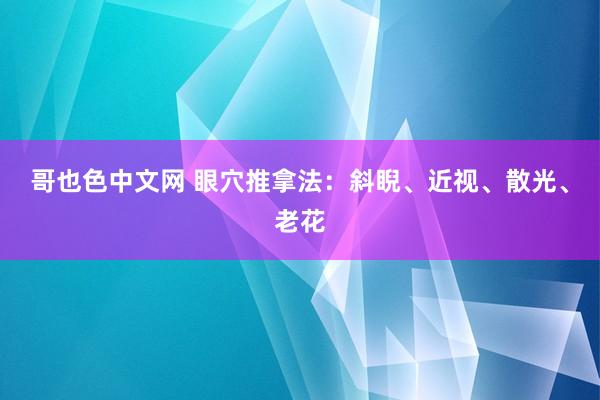 哥也色中文网 眼穴推拿法：斜睨、近视、散光、老花