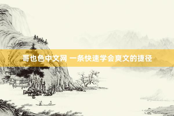 哥也色中文网 一条快速学会爽文的捷径