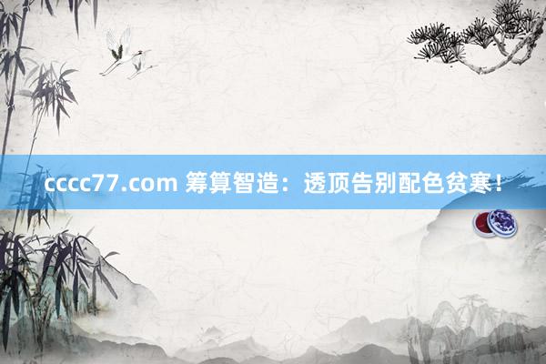 cccc77.com 筹算智造：透顶告别配色贫寒！