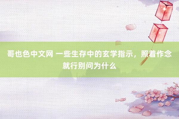 哥也色中文网 一些生存中的玄学指示，照着作念就行别问为什么