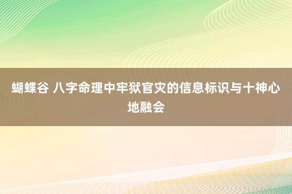 蝴蝶谷 八字命理中牢狱官灾的信息标识与十神心地融会